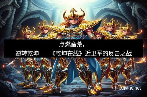 点燃蛮荒，逆转乾坤——《乾坤在线》近卫军的反击之战
