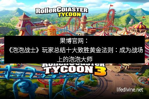 果博官网：《泡泡战士》玩家总结十大致胜黄金法则：成为战场上的泡泡大师